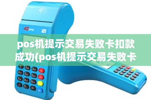 pos机提示交易失败卡扣款成功(pos机提示交易失败卡扣款)