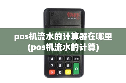 pos机流水的计算器在哪里(pos机流水的计算)