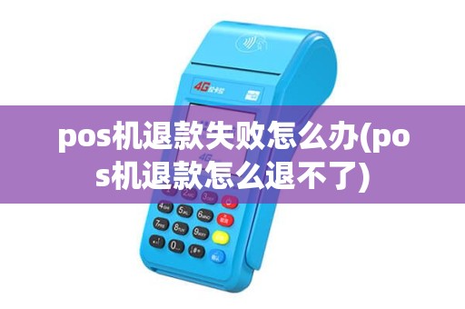 pos机退款失败怎么办(pos机退款怎么退不了)