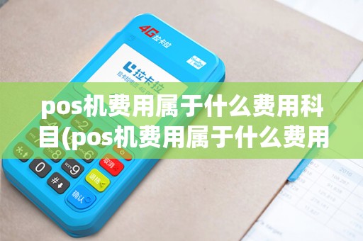 pos机费用属于什么费用科目(pos机费用属于什么费用)