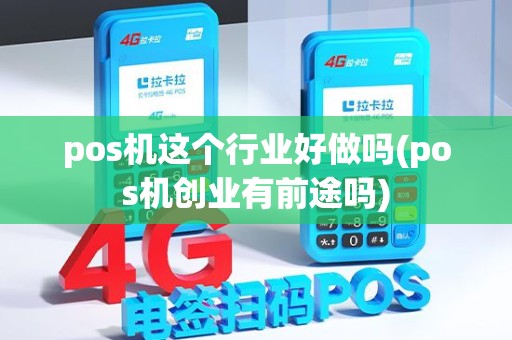 pos机这个行业好做吗(pos机创业有前途吗)