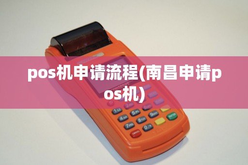 pos机申请流程(南昌申请pos机) pos机申请流程(南昌申请pos机)