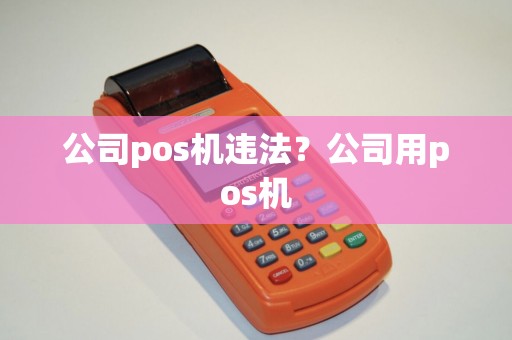 公司pos机违法？公司用pos机