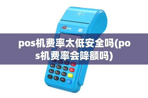pos机费率太低安全吗(pos机费率会降额吗) pos机费率太低安全吗(pos机费率会降额吗)