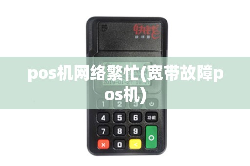 pos机网络繁忙(宽带故障pos机) pos机网络繁忙(宽带故障pos机)