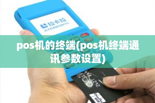 pos机的终端(pos机终端通讯参数设置) pos机的终端(pos机终端通讯参数设置)