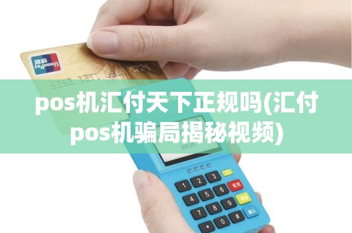 pos机汇付天下正规吗(汇付pos机骗局揭秘视频) pos机汇付天下正规吗(汇付pos机骗局揭秘视频)