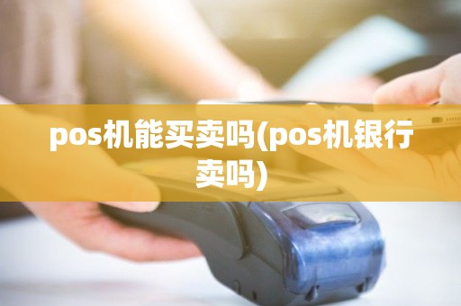 pos机能买卖吗(pos机银行卖吗) pos机能买卖吗(pos机银行卖吗)