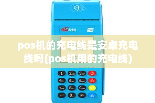 pos机的充电线是安卓充电线吗(pos机用的充电线) pos机的充电线是安卓充电线吗(pos机用的充电线)