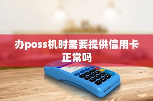 办poss机时需要提供信用卡正常吗