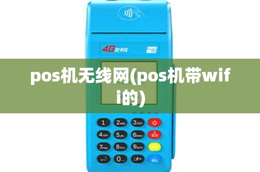 pos机无线网(pos机带wifi的) pos机无线网(pos机带wifi的)