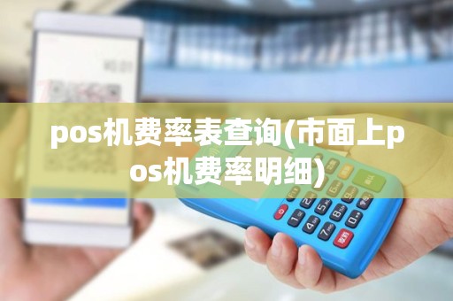 pos机费率表查询(市面上pos机费率明细) pos机费率表查询(市面上pos机费率明细)