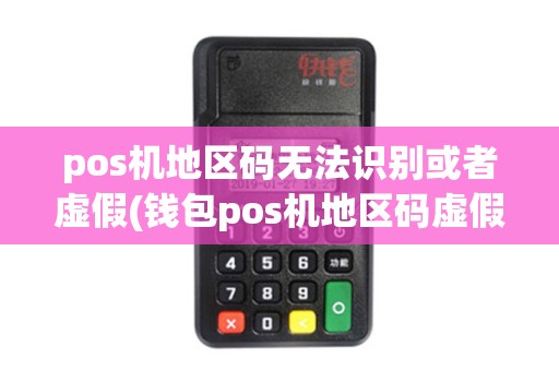 pos机地区码无法识别或者虚假(钱包pos机地区码虚假代码) pos机地区码无法识别或者虚假(钱包pos机地区码虚假代码)
