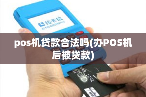 pos机贷款合法吗(办POS机后被贷款) pos机贷款合法吗(办POS机后被贷款)