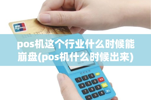pos机这个行业什么时候能崩盘(pos机什么时候出来) pos机这个行业什么时候能崩盘(pos机什么时候出来)