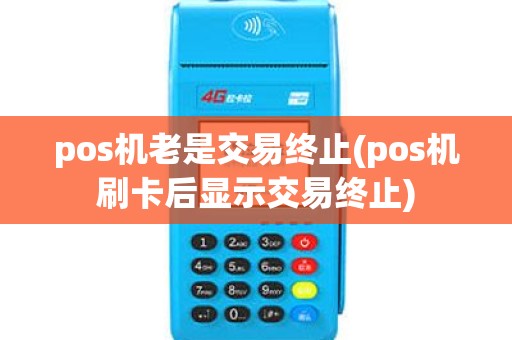 pos机老是交易终止(pos机刷卡后显示交易终止) pos机老是交易终止(pos机刷卡后显示交易终止)