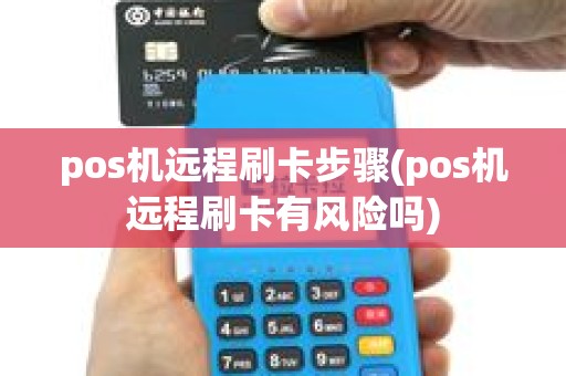 pos机远程刷卡步骤(pos机远程刷卡有风险吗) pos机远程刷卡步骤(pos机远程刷卡有风险吗)