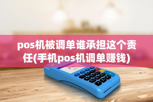 pos机被调单谁承担这个责任(手机pos机调单赚钱) pos机被调单谁承担这个责任(手机pos机调单赚钱)