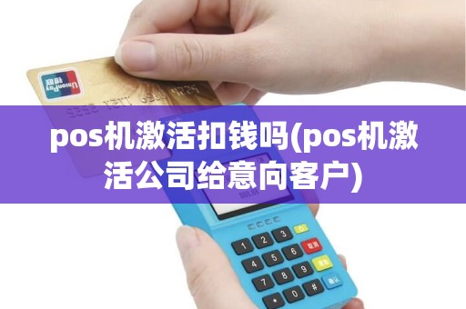 pos机激活扣钱吗(pos机激活公司给意向客户) pos机激活扣钱吗(pos机激活公司给意向客户)