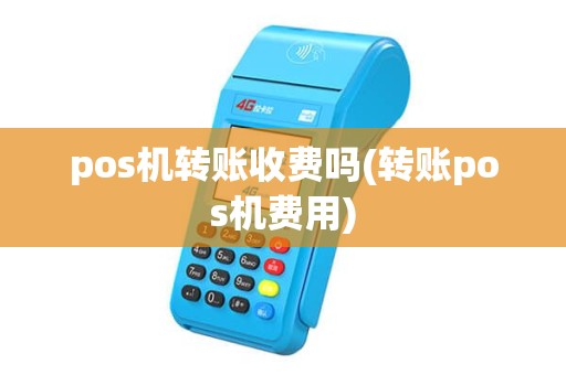pos机转账收费吗(转账pos机费用) pos机转账收费吗(转账pos机费用)