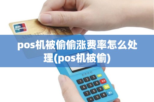 pos机被偷偷涨费率怎么处理(pos机被偷) pos机被偷偷涨费率怎么处理(pos机被偷)