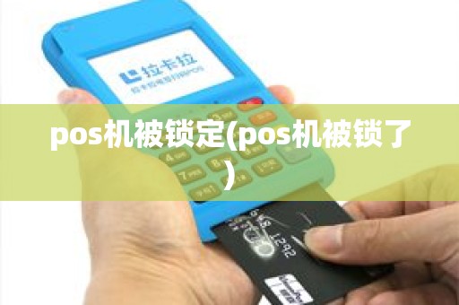 pos机被锁定(pos机被锁了) pos机被锁定(pos机被锁了)