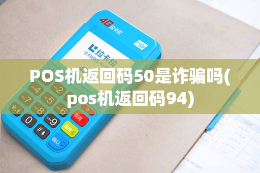 POS机返回码50是诈骗吗(pos机返回码94) POS机返回码50是诈骗吗(pos机返回码94)