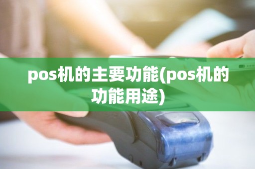 pos机的主要功能(pos机的功能用途)