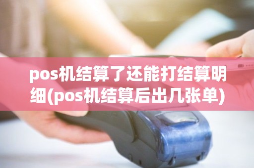 pos机结算了还能打结算明细(pos机结算后出几张单)