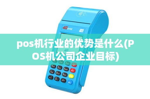 pos机行业的优势是什么(POS机公司企业目标)
