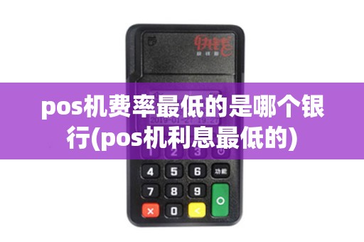pos机费率最低的是哪个银行(pos机利息最低的)