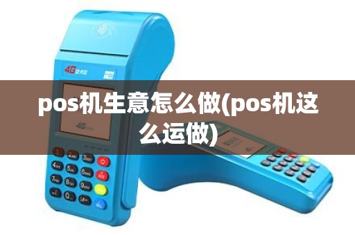 pos机生意怎么做(pos机这么运做)