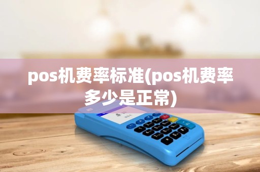 pos机费率标准(pos机费率多少是正常)