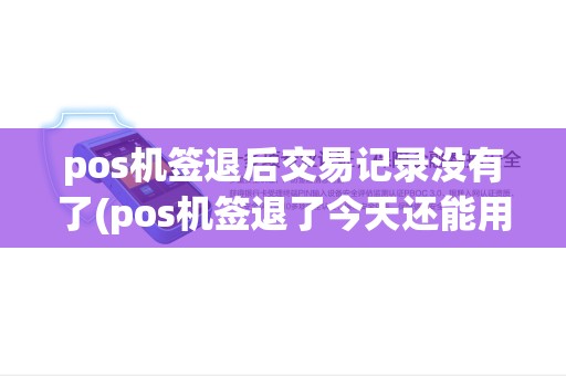 pos机签退后交易记录没有了(pos机签退了今天还能用吗)