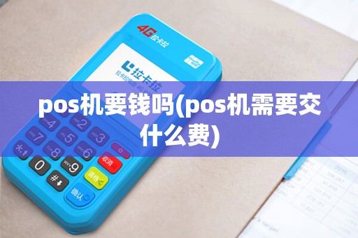 pos机要钱吗(pos机需要交什么费)