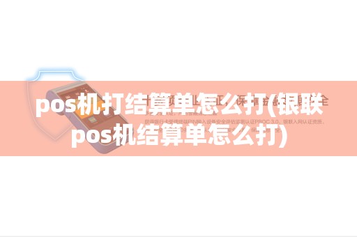 pos机打结算单怎么打(银联pos机结算单怎么打)