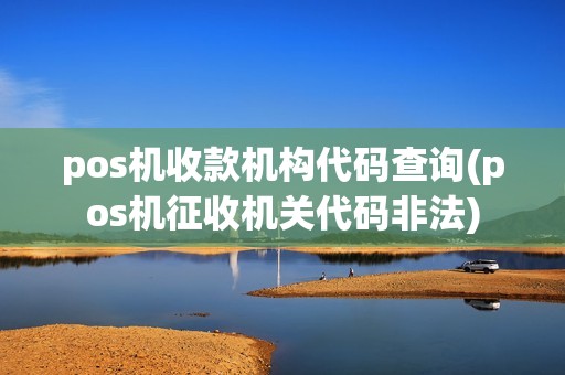 pos机收款机构代码查询(pos机征收机关代码非法)