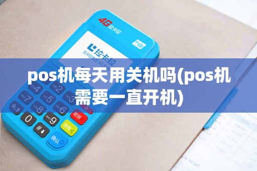 pos机每天用关机吗(pos机需要一直开机)