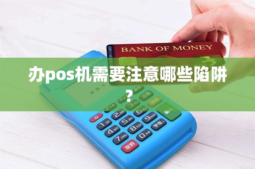 办pos机需要注意哪些陷阱？