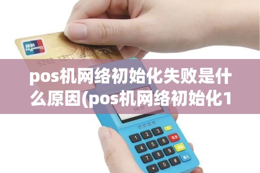 pos机网络初始化失败是什么原因(pos机网络初始化104) pos机网络初始化失败是什么原因(pos机网络初始化104)
