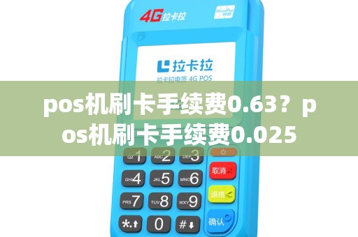 pos机刷卡手续费0.63？pos机刷卡手续费0.025