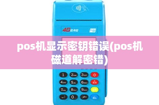 pos机显示密钥错误(pos机磁道解密错)