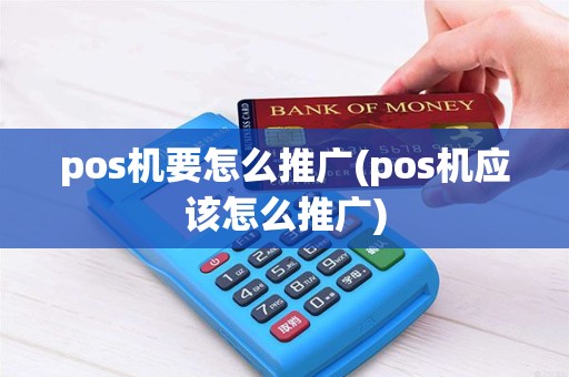 pos机要怎么推广(pos机应该怎么推广) pos机要怎么推广(pos机应该怎么推广)