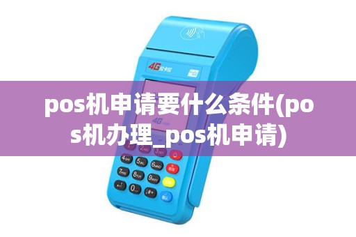 pos机申请要什么条件(pos机办理_pos机申请) pos机申请要什么条件(pos机办理_pos机申请)