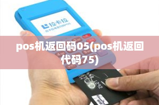 pos机返回码05(pos机返回代码75)