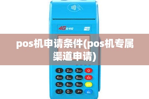 pos机申请条件(pos机专属渠道申请) pos机申请条件(pos机专属渠道申请)