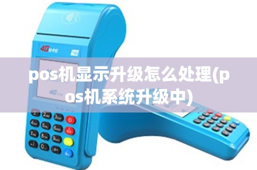 pos机显示升级怎么处理(pos机系统升级中)