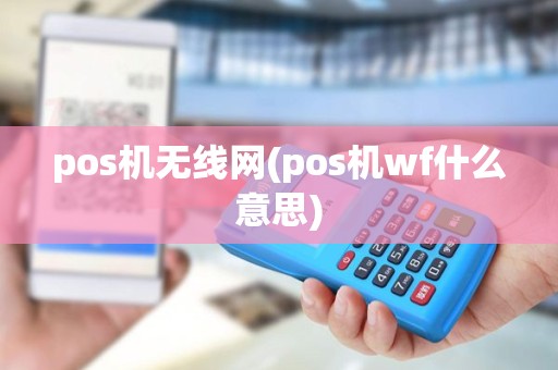 pos机无线网(pos机wf什么意思) pos机无线网(pos机wf什么意思)