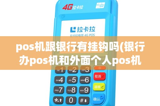 pos机跟银行有挂钩吗(银行办pos机和外面个人pos机) pos机跟银行有挂钩吗(银行办pos机和外面个人pos机)