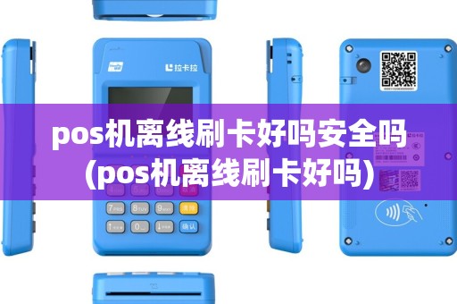 pos机离线刷卡好吗安全吗(pos机离线刷卡好吗) pos机离线刷卡好吗安全吗(pos机离线刷卡好吗)